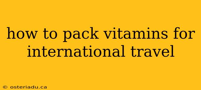 how to pack vitamins for international travel