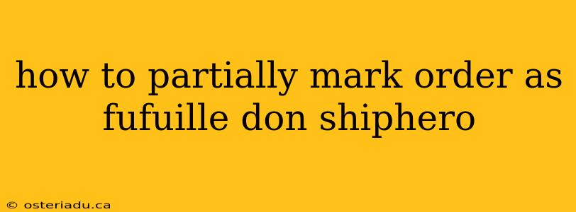 how to partially mark order as fufuille don shiphero