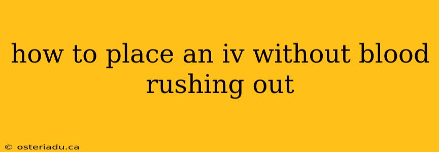 how to place an iv without blood rushing out