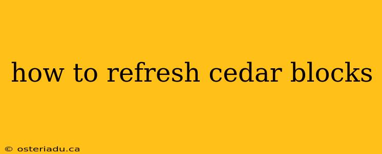 how to refresh cedar blocks