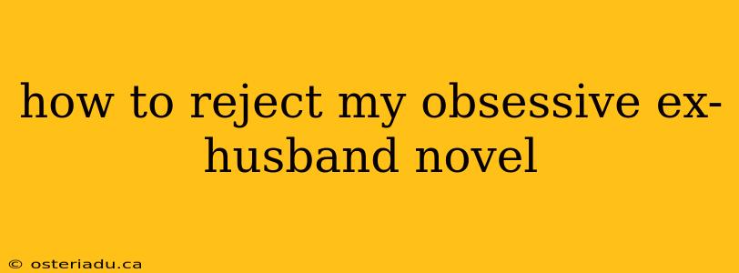 how to reject my obsessive ex-husband novel