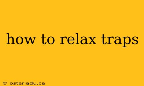 how to relax traps