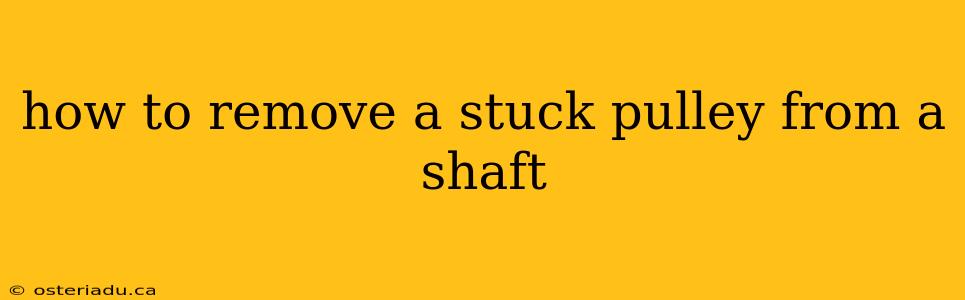 how to remove a stuck pulley from a shaft