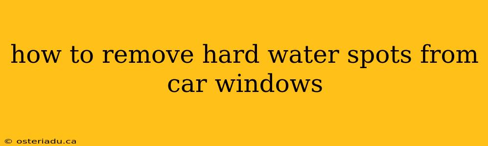 how to remove hard water spots from car windows