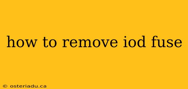 how to remove iod fuse