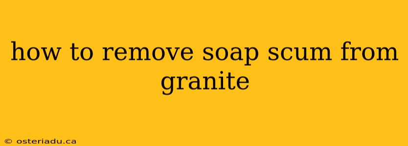 how to remove soap scum from granite