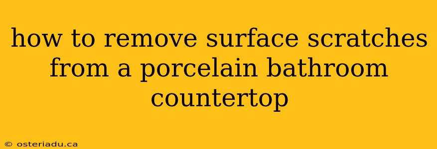 how to remove surface scratches from a porcelain bathroom countertop