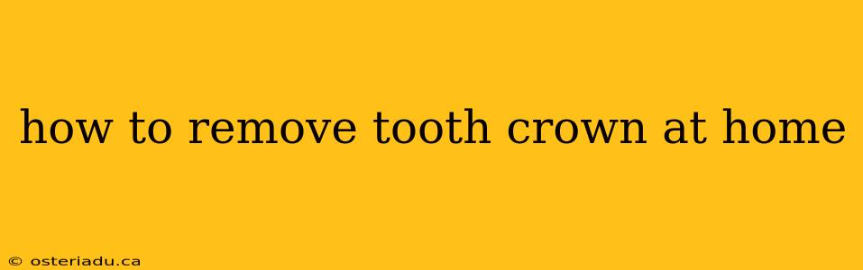 how to remove tooth crown at home