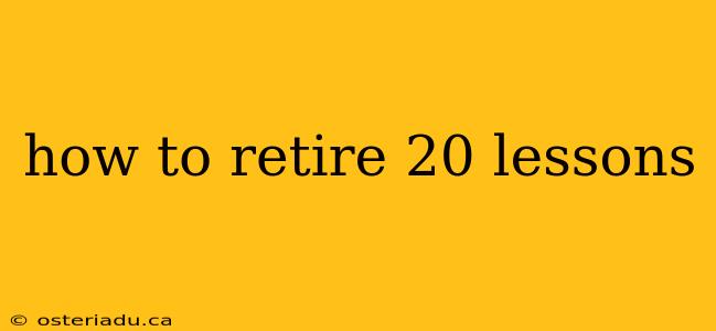 how to retire 20 lessons