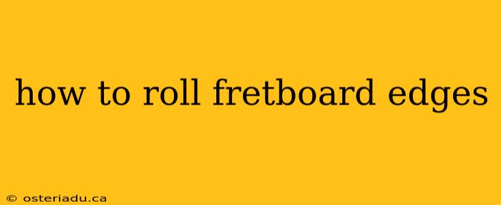 how to roll fretboard edges