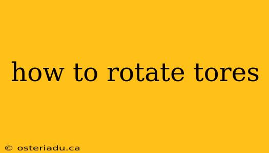 how to rotate tores