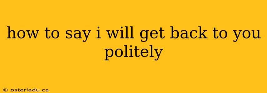 how to say i will get back to you politely