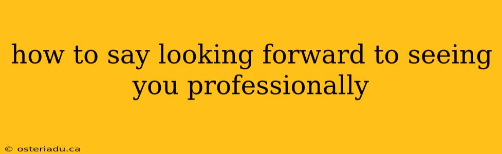 how to say looking forward to seeing you professionally