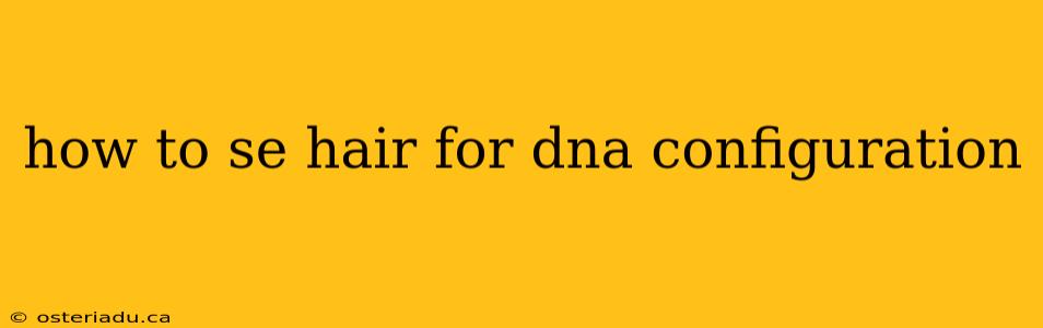 how to se hair for dna configuration