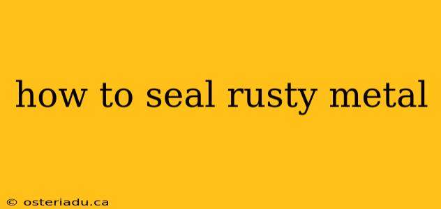 how to seal rusty metal