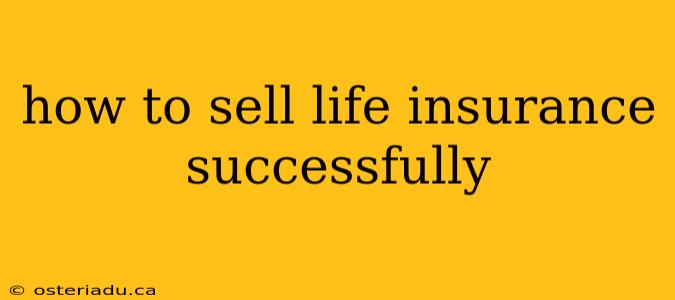 how to sell life insurance successfully