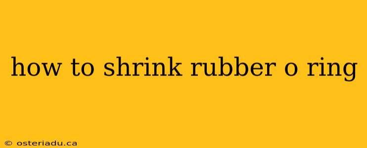 how to shrink rubber o ring