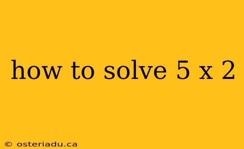 how to solve 5 x 2