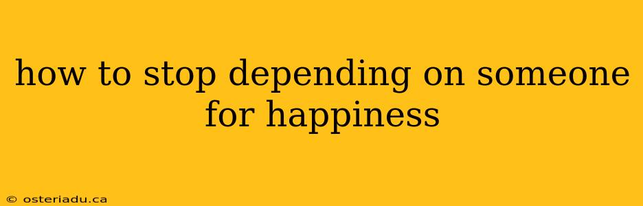 how to stop depending on someone for happiness