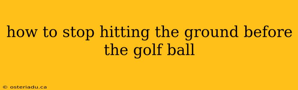 how to stop hitting the ground before the golf ball