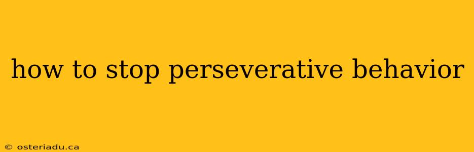 how to stop perseverative behavior