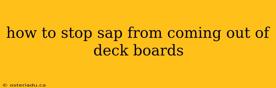 how to stop sap from coming out of deck boards