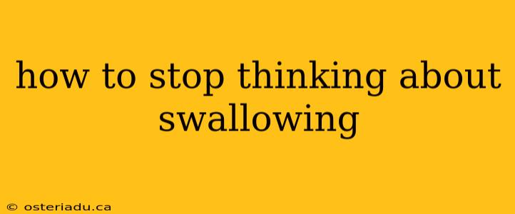 how to stop thinking about swallowing