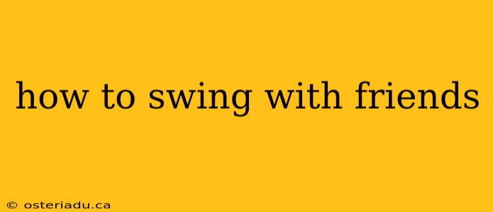 how to swing with friends