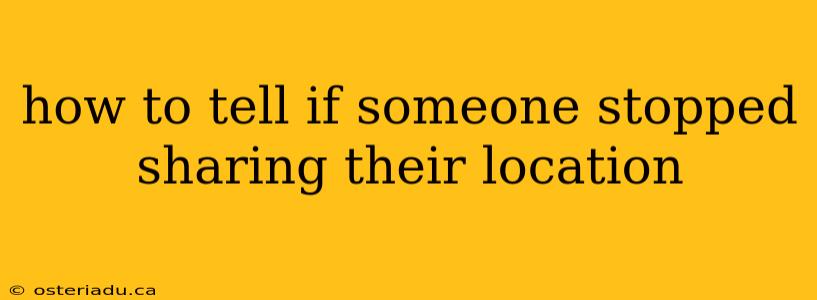 how to tell if someone stopped sharing their location