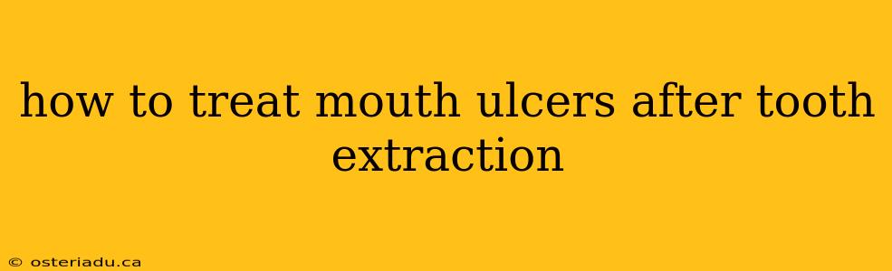 how to treat mouth ulcers after tooth extraction