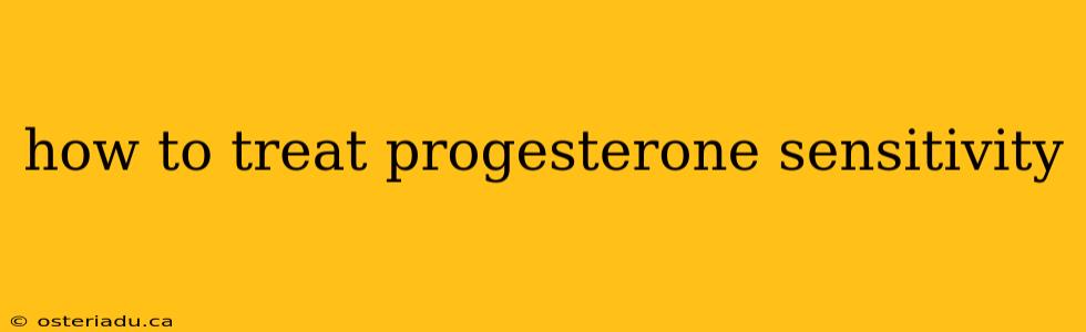 how to treat progesterone sensitivity