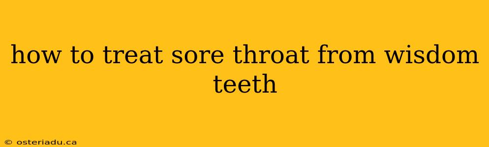 how to treat sore throat from wisdom teeth