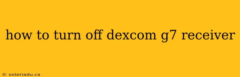 how to turn off dexcom g7 receiver