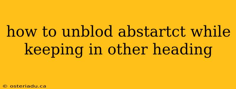 how to unblod abstartct while keeping in other heading