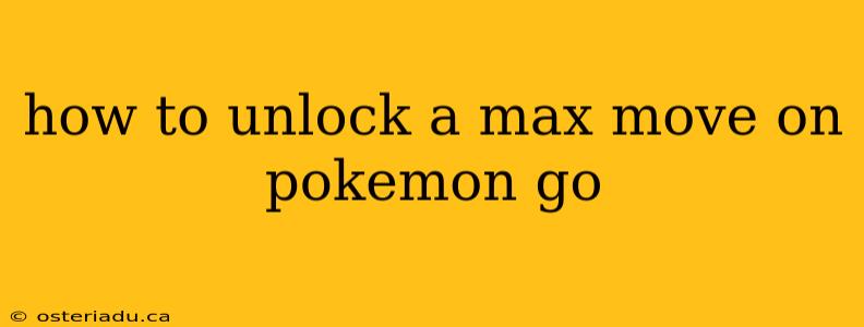 how to unlock a max move on pokemon go