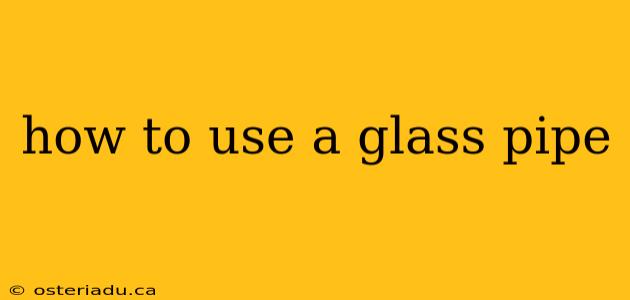 how to use a glass pipe