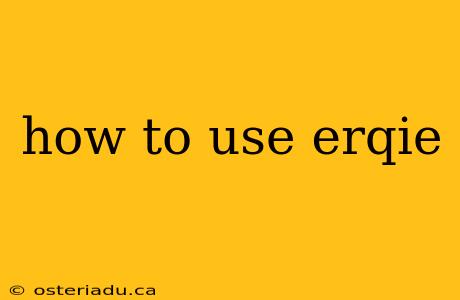 how to use erqie