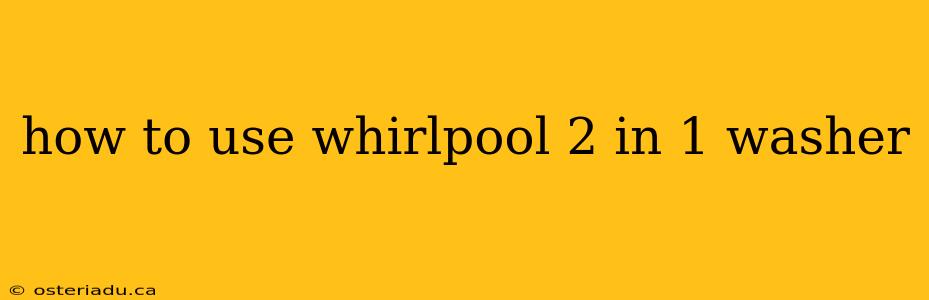 how to use whirlpool 2 in 1 washer