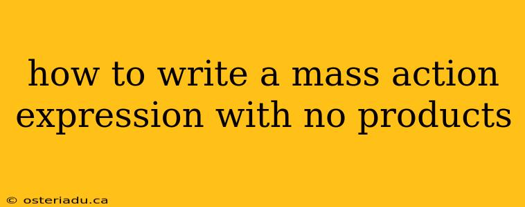 how to write a mass action expression with no products