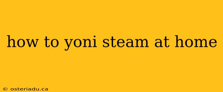 how to yoni steam at home